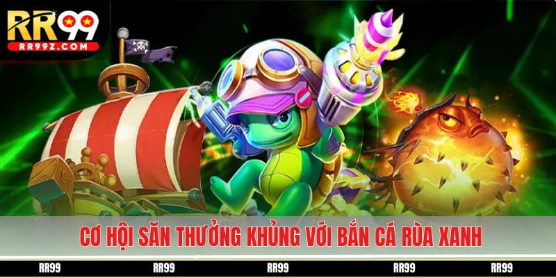 Cơ hội săn thưởng khủng với bắn cá rùa xanh