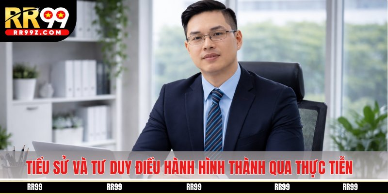Tiểu sử và tư duy điều hành hình thành qua thực tiễn