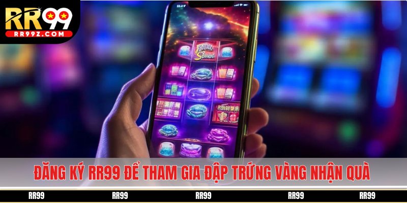 Đăng ký RR99 để tham gia đập trứng vàng nhận quà
