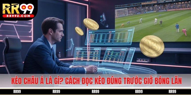 Kèo châu Á là gì? Cách đọc kèo đúng trước giờ bóng lăn