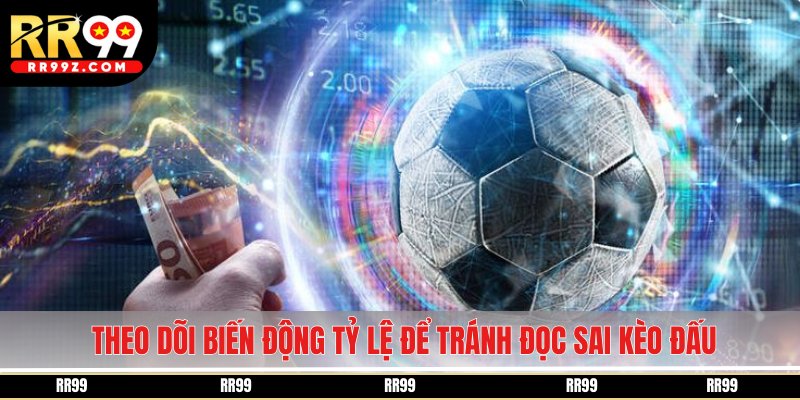 Theo dõi biến động tỷ lệ để tránh đọc sai kèo đấu