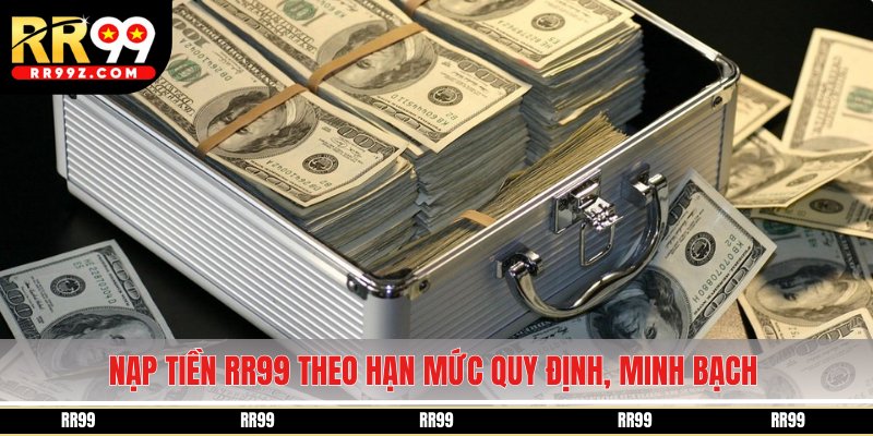 Nạp tiền RR99 theo hạn mức quy định, thao tác minh bạch