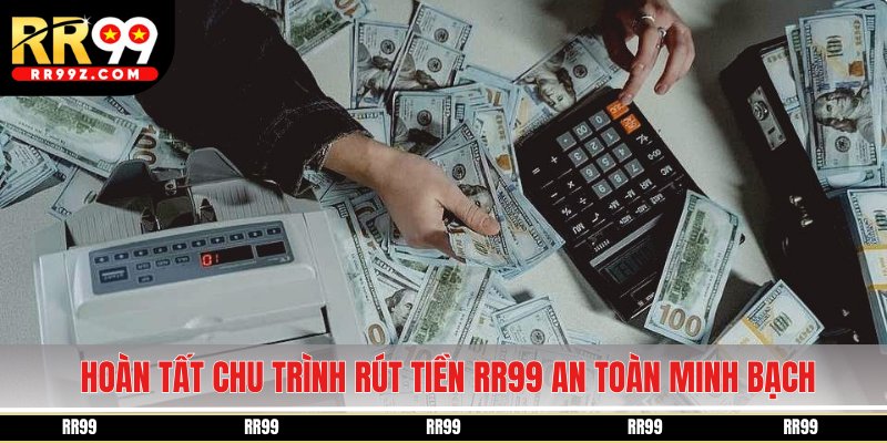 Hoàn tất chu trình rút tiền RR99 an toàn minh bạch