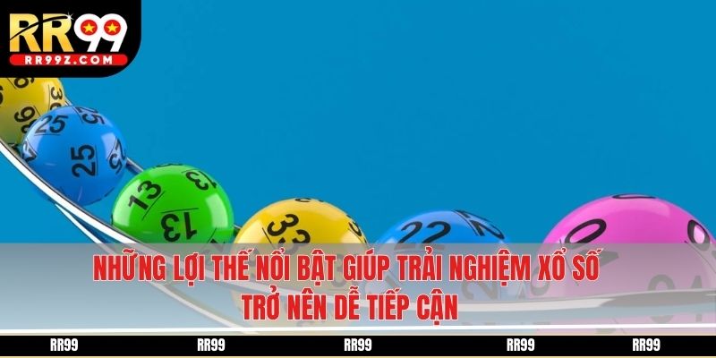 Những lợi thế nổi bật giúp trải nghiệm xổ số trở nên dễ tiếp cận